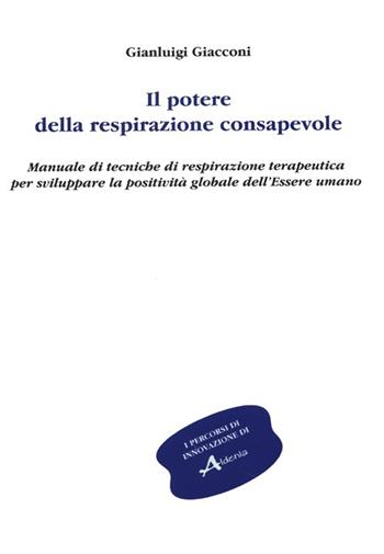 Il potere della respirazione consapevole. Manuale di tecniche di respirazione terapeutica per sviluppare la positività globale dell'essere umano - Gianluigi Giacconi - Libro Aldenia Edizioni 2013, Percorsi di innovazione | Libraccio.it