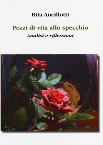 Pezzi di vita allo specchio. Analisi e riflessioni - Rita Ancillotti - Libro Aldenia Edizioni 2013, Ipotesi | Libraccio.it