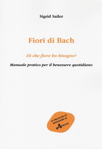 Fiori di Bach. Di che fiore ho bisogno? Manuale pratico per il benessere quotidiano - Sigrid Sailer - Libro Aldenia Edizioni 2014, Pratiche di benessere | Libraccio.it