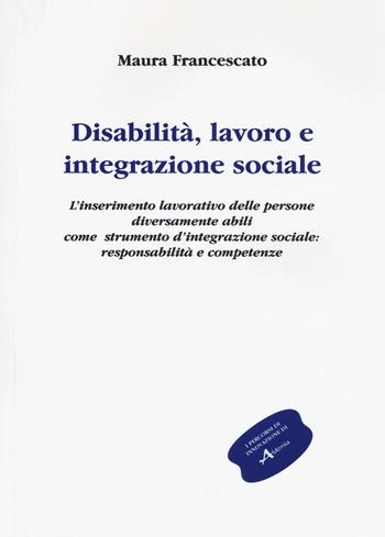 Disabilità, lavoro e integrazione sociale. L'inserimento lavorativo, uno strumento sociale contro l'emarginazione: responsabilità e competenze - Maura Francescato - Libro Aldenia Edizioni 2015 | Libraccio.it