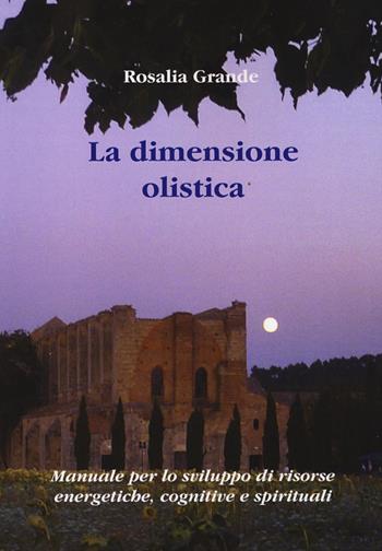 La dimensione olistica. Manuale per lo sviluppo di risorse energetiche, cognitive e spirituali - Rosalia Grande - Libro Aldenia Edizioni 2015, Percorsi di innovazione | Libraccio.it