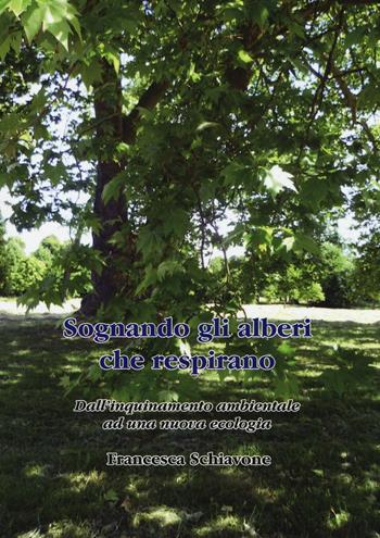 Sognando gli alberi che respirano. Dall'inquinamento ambientale ad una nuova ecologia - Francesca Schiavone - Libro Aldenia Edizioni 2016 | Libraccio.it