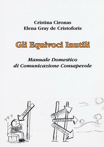 Gli equivoci inutili. Manuale domestico di comunicazione consapevole - Cristina Cironas, Elena Gray De Cristoforis - Libro Aldenia Edizioni 2016, Pratiche di benessere | Libraccio.it