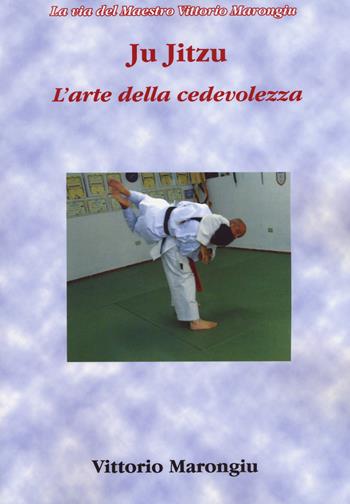 Ju jitsu. L'arte della cedevolezza - Vittorio Marongiu - Libro Aldenia Edizioni 2018, La via del maestro Vittorio Marongiu | Libraccio.it
