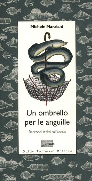 Un ombrello per le anguille. Racconti scritti sull'acqua - Michele Marziani - Libro Guido Tommasi Editore-Datanova 2012, Parole in pentola | Libraccio.it