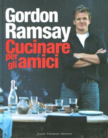 Cucinare per gli amici - Gordon Ramsay - Libro Guido Tommasi Editore-Datanova 2012, Gli illustrati | Libraccio.it