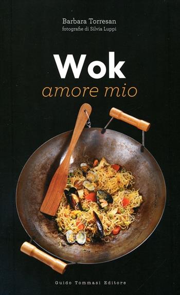 Wok amore mio - Barbara Torresan - Libro Guido Tommasi Editore-Datanova 2012, Gli illustrati | Libraccio.it