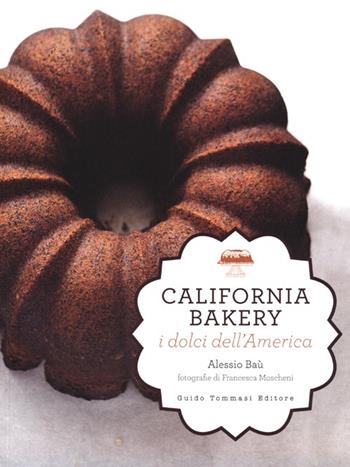 California bakery. I dolci dell'America - Alessio Baù - Libro Guido Tommasi Editore-Datanova 2013, Gli illustrati | Libraccio.it