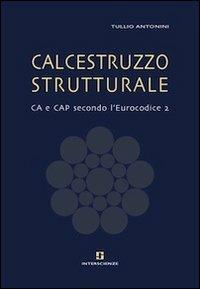 Calcestruzzo strutturale. CA e CAP secondo l'Eurocodice 2 - Tullio Antonini - Libro INTERSCIENZE 2010 | Libraccio.it