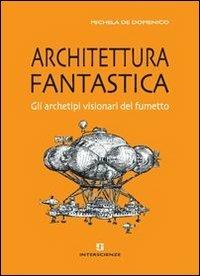 Architettura fantastica. Gli archetipi visionari del fumetto - Michela De Domenico - Libro INTERSCIENZE 2013 | Libraccio.it