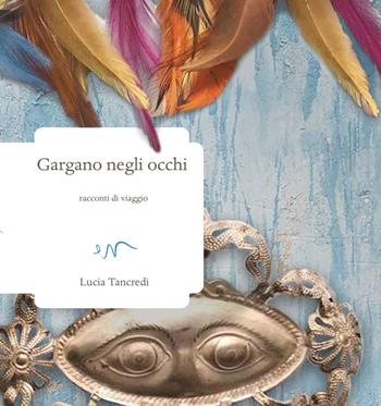 Gargano negli occhi. Racconti di viaggio - Lucia Tancredi - Libro ev Casa Editrice 2021, Racconti di viaggio | Libraccio.it