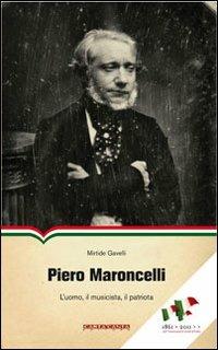 Piero Maroncelli. L'uomo, il musicista, il patriota - Mirtide Gavelli - Libro CartaCanta 2010, Scripta manent | Libraccio.it