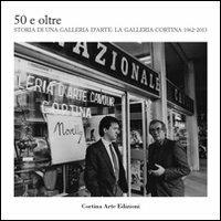 50 e oltre. Storia di una galleria d'arte. La galleria Cortina 1962-2013  - Libro Lizea Arte 2013 | Libraccio.it