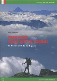 Trekking sulle Alpi di Torino. 12 itinerari scelti dai 3 ai 6 giorni - Gianluca Boetti - Libro Versante Sud 2012, Luoghi verticali | Libraccio.it