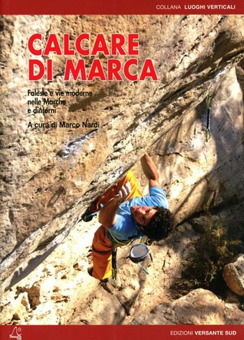 Calcare di marca. Falesie e vie moderne nelle Marche e dintorni - Marco Nardi - Libro Versante Sud 2012, Luoghi verticali | Libraccio.it