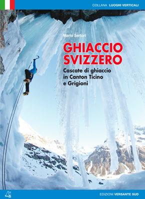 Ghiaccio svizzero. Cascate di ghiaccio in Canton Ticino e Grigioni - Mario Sertori - Libro Versante Sud 2012, Luoghi verticali | Libraccio.it
