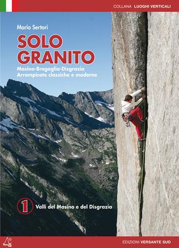 Solo granito. Vol. 1: Valli del Masino e del Disgrazia - Mario Sertori - Libro Versante Sud 2014, Luoghi verticali | Libraccio.it