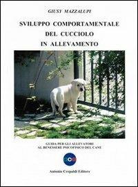 Svilupppo comportamentale del cucciolo in allevamento. Guida per gli allevatori al benessere psicofisico del cane - Giusy Mazzalupi - Libro Crepaldi 2011, Zootecnica e zoognostica | Libraccio.it