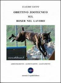 Obiettivo zootecnico sul boxer nel lavoro. Addestramento, alimentazione, allenamento - Claudio Savini - Libro Crepaldi 2011, Obiettivo zootecnico | Libraccio.it