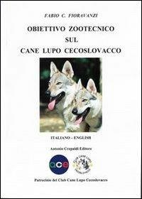 Obiettivo zootecnico sul cane lupo cecoslovacco. Ediz. italiana e inglese - Fabio C. Fioravanzi - Libro Crepaldi 2012, Obiettivo zootecnico | Libraccio.it