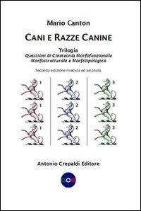 Cani e razze canine. Trilogia. Questioni di cinotecnia morfofunzionalemorfostrutturale e morfotipologica - Mario Canton - Libro Crepaldi 2012, Zootecnica e zoognostica | Libraccio.it
