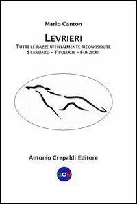 Levrieri. Tutte le razze ufficialmente riconosciute. Standard, tipologie, funzioni - Mario Canton - Libro Crepaldi 2012, Zootecnica e zoognostica | Libraccio.it