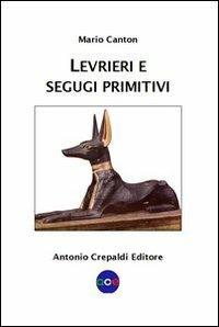 Levrieri e segugi primitivi. Etnogeografia di tutte le razze canine del mondo che inseguono la preda a vista - Mario Canton - Libro Crepaldi 2012, Zootecnica e zoognostica | Libraccio.it