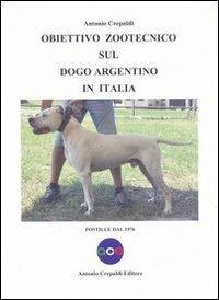 Obiettivo zootecnico sul dogo argentino in Italia. Postille dal 1976 - Antonio Crepaldi - Libro Crepaldi 2013, Obiettivo zootecnico | Libraccio.it