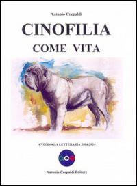 Cinofilia come vita. Antologia letteraria 2004-2014 - Antonio Crepaldi - Libro Crepaldi 2014, Zootecnica e zoognostica | Libraccio.it