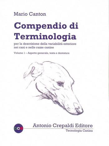 Compendio di terminologia per la descrizione della variabilità esteriore nei cani e nelle razze canine. Vol. 1: Aspetto generale testa e dentatura - Mario Canton - Libro Crepaldi 2015, Tecnologia canina | Libraccio.it