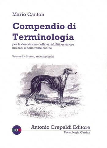Compendio di terminologia per la descrizione della variabilità esteriore nei cani e nelle razze canine. Vol. 2: Tronco arti e appiombi - Mario Canton - Libro Crepaldi 2015, Tecnologia canina | Libraccio.it