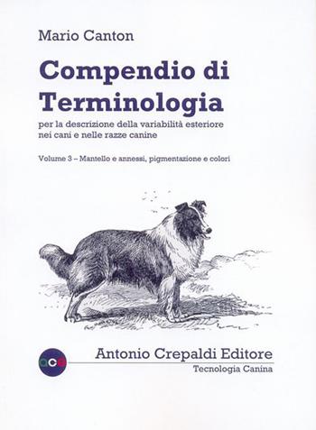 Compendio di terminologia per descrizione della variabilità esteriore nei cani e nelle razze canine. Vol. 3: Mantello e annessi pigmentazione e colori - Mario Canton - Libro Crepaldi 2015, Tecnologia canina | Libraccio.it