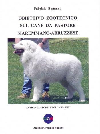 Obiettivo zootecnico sul cane da pastore maremmano-abruzzese. Antico custode degli armenti - Fabrizio Bonanno - Libro Crepaldi 2015, Obiettivo zootecnico | Libraccio.it