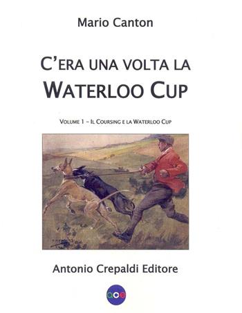 C'era una volta la Waterloo Cup. Il coursing e la Waterloo Cup. Vol. 1 - Mario Canton - Libro Crepaldi 2016, Zootecnica e zoognostica | Libraccio.it