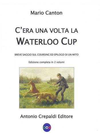C'era una volta la Waterloo Cup. Breve saggio sul coursing ed epilogo di un mito - Mario Canton - Libro Crepaldi 2016, Zootecnica e zoognostica | Libraccio.it