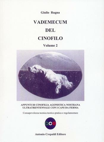 Vademecum del cinofilo. Vol. 2: Appunti di cinofilia agonistica nostrana ultratrentennale con i cani da ferma. Consapevolezza tecnica teorico-pratica e regolamentare - Giulio Rugna - Libro Crepaldi 2016, Zootecnica e zoognostica | Libraccio.it