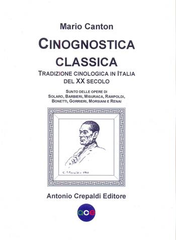 Cinognostica classica. Tradizione cinologica in Italia del XX secolo. Sunto delle opere di Solaro, Barbieri, Misuraca, Rampoldi, Bonetti, Gorrieri, Morsiani e Renai - Mario Canton - Libro Crepaldi 2017, Zootecnica e zoognostica | Libraccio.it