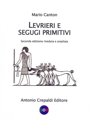 Levrieri e segugi primitivi. Etnogeografia di tutte le razze canine del mondo che inseguono la preda a vista. Ediz. ampliata - Mario Canton - Libro Antonio Crepaldi Editore 2018, Zootecnica e zoognostica | Libraccio.it