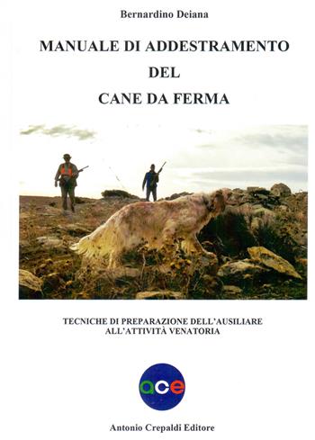 Manuale di addestramento del cane da ferma. Tecniche di preparazione dell'ausiliare all'attività venatoria - Bernardino Deiana - Libro Crepaldi 2018, Zootecnica e zoognostica | Libraccio.it