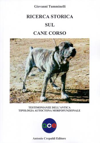 Ricerca storica sul cane corso. Testimonianze dell'antica tipologia autoctona morfofunzionale. Ediz. illustrata - Giovanni Tumminelli - Libro Crepaldi 2018, Zootecnica e zoognostica | Libraccio.it