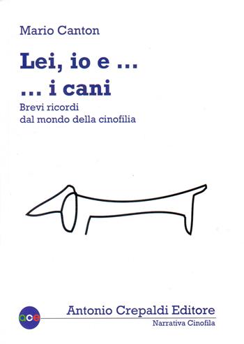 Lei, io... e i cani. Brevi ricordi dal mondo della cinofilia. Ediz. illustrata - Mario Canton - Libro Crepaldi 2018 | Libraccio.it