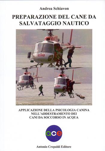 Preparazione del cane da salvataggio nautico. Applicazione della psicologia canina nell'addestramento dei cani da soccorso in acqua - Andrea Schiavon - Libro Crepaldi 2019, Zootecnica e zoognostica | Libraccio.it