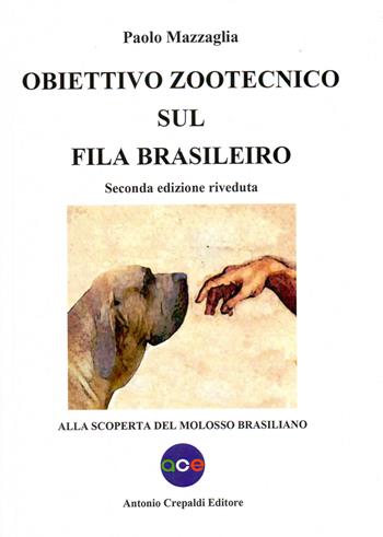 Obiettivo zootecnico sul fila brasileiro. Alla scoperta del molosso brasiliano - Paolo Mazzaglia - Libro Crepaldi 2020, Obiettivo zootecnico | Libraccio.it