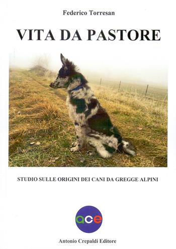 Vita da pastore. Studio sulle origini dei cani da gregge alpini - Federico Torresan - Libro Crepaldi 2020, Zootecnica e zoognostica | Libraccio.it