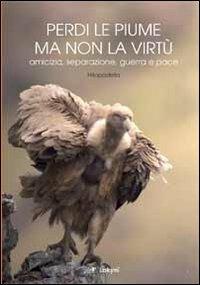Perdi le piume ma non la virtù. Amicizia, seprazione, guerra e pace  - Libro Laksmi 2013 | Libraccio.it
