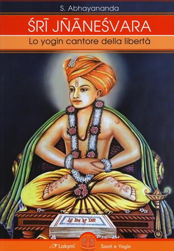 Sri Jnaneshvara. Lo yogin cantore della libertà - Svami Abhayananda - Libro Laksmi 2017, Santi e Yogin | Libraccio.it