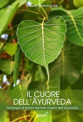 Il cuore dell'ayurveda. Antologia di lezioni dai testi classici dell'ayurveda. Nuova ediz. - Ernesto Iannaccone - Libro Laksmi 2020 | Libraccio.it