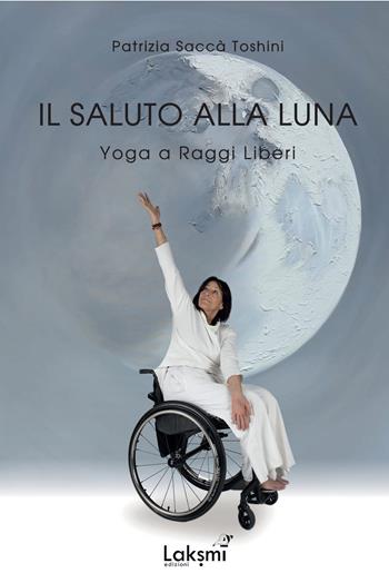 Il saluto alla luna. Yoga a raggi liberi - Patrizia Toshini Saccà - Libro Laksmi 2024 | Libraccio.it