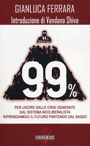 99%. Per uscire dalle crisi generate dal sistema neoliberalista. Riprendiamoci il futuro partendo dal basso - Gianluca Ferrara - Libro Dissensi 2012 | Libraccio.it