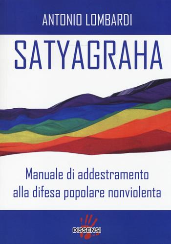 Satyagraha. Manuale di addestramento alla difesa popolare nonviolenta - Antonio Lombardi - Libro Dissensi 2014 | Libraccio.it
